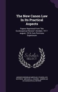 The New Canon Law In Its Practical Aspects: Papers Reprinted From the Ecclesiastical Review, October, 1917-august, 1918, Com Permissu Superiorum