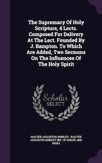 Front cover_The Supremacy Of Holy Scripture, 4 Lects. Composed For Delivery At The Lect. Founded By J. Bampton. To Which Are Added, Two Sermons On The Influences Of The Holy Spirit