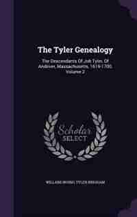 The Tyler Genealogy: The Descendants Of Job Tyler, Of Andover, Massachusetts, 1619-1700, Volume 2 by Willard Irving Tyler Brigham