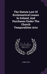 Couverture_The Statute Law Of Ecclesiastical Leases In Ireland, And Purchases Under The Church Temporalities Acts