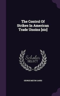 The Control Of Strikes In American Trade Unoins [sic]