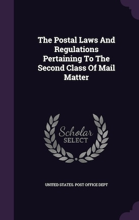 The Postal Laws And Regulations Pertaining To The Second Class Of Mail Matter