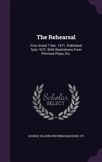 The Rehearsal: First Acted 7 Dec. 1671. Published ?july 1672. With Illustrations From Previous Plays, Etc.