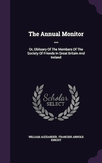 The Annual Monitor ...: Or, Obituary Of The Members Of The Society Of Friends In Great Britain And Ireland