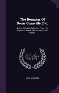 The Remains Of Denis Granville, D.d.: Being A Further Selection From His Correspondence, Diaries, And Other Papers