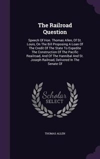 The Railroad Question: Speech Of Hon. Thomas Allen, Of St. Louis, On The Bill Proposing A Loan Of The Credit Of The State