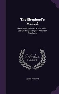 The Shepherd's Manual: A Practical Treatise On The Sheep. Designed Especially For American Shepherds