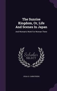Front cover_The Sunrise Kingdom, Or, Life And Scenes In Japan