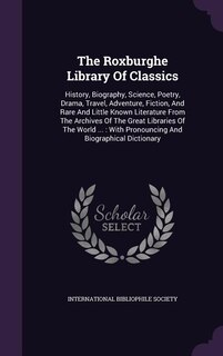 The Roxburghe Library Of Classics: History, Biography, Science, Poetry, Drama, Travel, Adventure, Fiction, And Rare And Little Known L