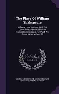 The Plays Of William Shakspeare: In Twenty-one Volumes. With The Corrections And Illustrations Of Various Commentators. To Which Are by William Shakespeare
