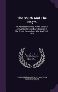 The South And The Negro: An Address Delivered At The Seventh Annual Conference For Education In The South, Birmingham, Ala.,