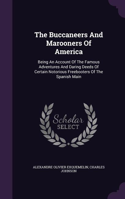 The Buccaneers And Marooners Of America: Being An Account Of The Famous Adventures And Daring Deeds Of Certain Notorious Freebooters Of The