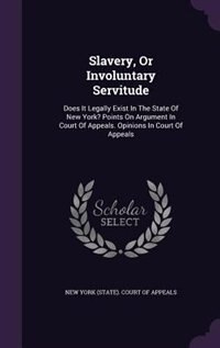 Slavery, Or Involuntary Servitude: Does It Legally Exist In The State Of New York? Points On Argument In Court Of Appeals. Opinions In