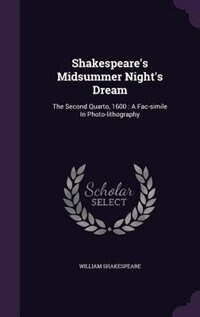 Shakespeare's Midsummer Night's Dream: The Second Quarto, 1600 : A Fac-simile In Photo-lithography