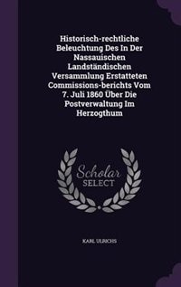Front cover_Historisch-rechtliche Beleuchtung Des In Der Nassauischen Landständischen Versammlung Erstatteten Commissions-berichts Vom 7. Juli 1860 Über Die Postverwaltung Im Herzogthum