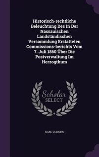 Front cover_Historisch-rechtliche Beleuchtung Des In Der Nassauischen Landständischen Versammlung Erstatteten Commissions-berichts Vom 7. Juli 1860 Über Die Postverwaltung Im Herzogthum