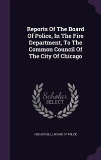 Couverture_Reports Of The Board Of Police, In The Fire Department, To The Common Council Of The City Of Chicago