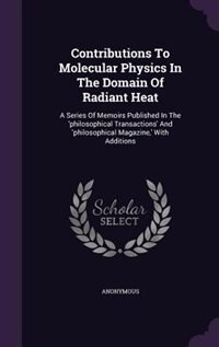 Contributions To Molecular Physics In The Domain Of Radiant Heat: A Series Of Memoirs Published In The 'philosophical Transactions' And 'philosophical Magazine,' Wit