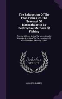 Couverture_The Exhaustion Of The Food Fishes On The Seacoast Of Massachusetts By Destructive Methods Of Fishing
