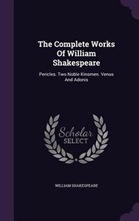The Complete Works Of William Shakespeare: Pericles. Two Noble Kinsmen. Venus And Adonis