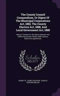 Front cover_The County Council Compendium, Or Digest Of The Municipal Corporations Act, 1882, The County Electors Act, 1888, And Local Government Act, 1888