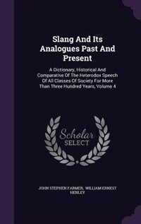 Slang And Its Analogues Past And Present: A Dictionary, Historical And Comparative Of The Heterodox Speech Of All Classes Of Society For More