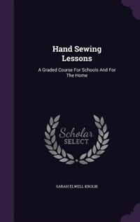 Hand Sewing Lessons: A Graded Course For Schools And For The Home