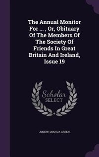 The Annual Monitor For ... , Or, Obituary Of The Members Of The Society Of Friends In Great Britain And Ireland, Issue 19