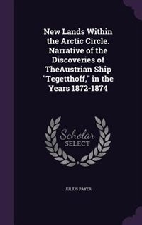 Front cover_New Lands Within the Arctic Circle. Narrative of the Discoveries of TheAustrian Ship Tegetthoff, in the Years 1872-1874