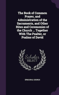 Couverture_The Book of Common Prayer, and Administration of the Sacraments, and Other Rites and Ceremonies of the Church ... Together With The Psalter, or Psalms of David