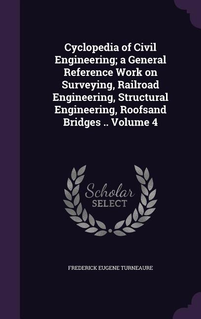 Cyclopedia of Civil Engineering; a General Reference Work on Surveying, Railroad Engineering, Structural Engineering, Roofsand Bridges .. Volume 4
