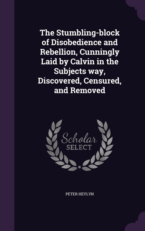 Couverture_The Stumbling-block of Disobedience and Rebellion, Cunningly Laid by Calvin in the Subjects way, Discovered, Censured, and Removed