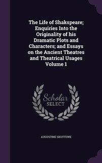 Front cover_The Life of Shakspeare; Enquiries Into the Originality of his Dramatic Plots and Characters; and Essays on the Ancient Theatres and Theatrical Usages Volume 1