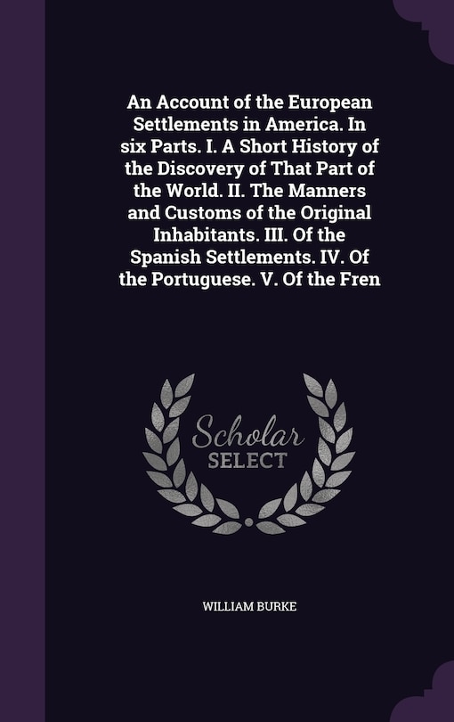 Front cover_An Account of the European Settlements in America. In six Parts. I. A Short History of the Discovery of That Part of the World. II. The Manners and Customs of the Original Inhabitants. III. Of the Spanish Settlements. IV. Of the Portuguese. V. Of the Fren