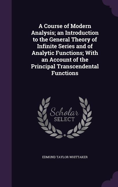 A Course of Modern Analysis; an Introduction to the General Theory of Infinite Series and of Analytic Functions; With an Account of the Principal Transcendental Functions