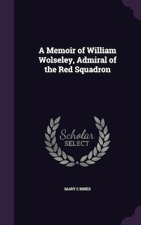 Front cover_A Memoir of William Wolseley, Admiral of the Red Squadron