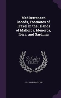 Mediterranean Moods, Footnotes of Travel in the Islands of Mallorca, Menorca, Ibiza, and Sardinia