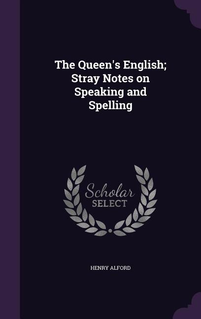 The Queen's English; Stray Notes on Speaking and Spelling