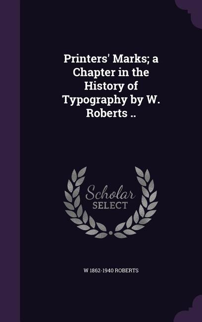 Couverture_Printers' Marks; a Chapter in the History of Typography by W. Roberts ..