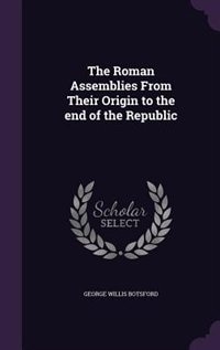 The Roman Assemblies From Their Origin to the end of the Republic