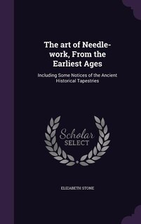 The art of Needle-work, From the Earliest Ages: Including Some Notices of the Ancient Historical Tapestries