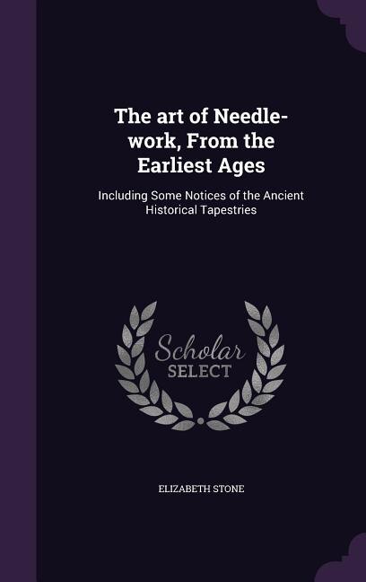 The art of Needle-work, From the Earliest Ages: Including Some Notices of the Ancient Historical Tapestries