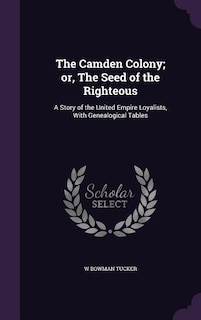 The Camden Colony; or, The Seed of the Righteous: A Story of the United Empire Loyalists, With Genealogical Tables