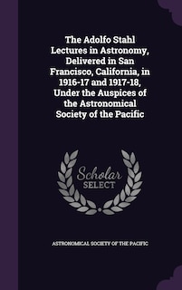 Couverture_The Adolfo Stahl Lectures in Astronomy, Delivered in San Francisco, California, in 1916-17 and 1917-18, Under the Auspices of the Astronomical Society of the Pacific