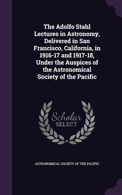 Couverture_The Adolfo Stahl Lectures in Astronomy, Delivered in San Francisco, California, in 1916-17 and 1917-18, Under the Auspices of the Astronomical Society of the Pacific