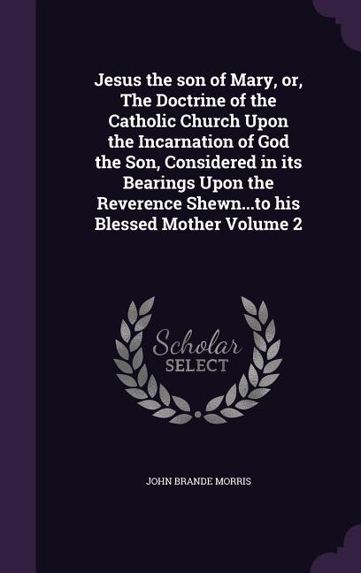 Front cover_Jesus the son of Mary, or, The Doctrine of the Catholic Church Upon the Incarnation of God the Son, Considered in its Bearings Upon the Reverence Shewn...to his Blessed Mother Volume 2