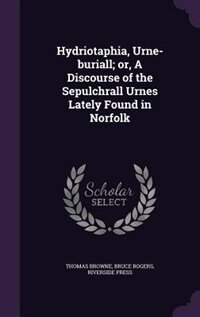 Hydriotaphia, Urne-buriall; or, A Discourse of the Sepulchrall Urnes Lately Found in Norfolk