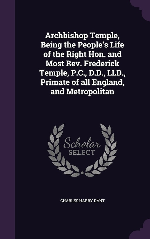 Couverture_Archbishop Temple, Being the People's Life of the Right Hon. and Most Rev. Frederick Temple, P.C., D.D., LLD., Primate of all England, and Metropolitan