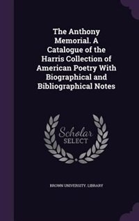 The Anthony Memorial. A Catalogue of the Harris Collection of American Poetry With Biographical and Bibliographical Notes
