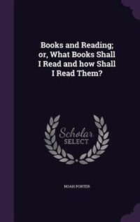Books and Reading; or, What Books Shall I Read and how Shall I Read Them?